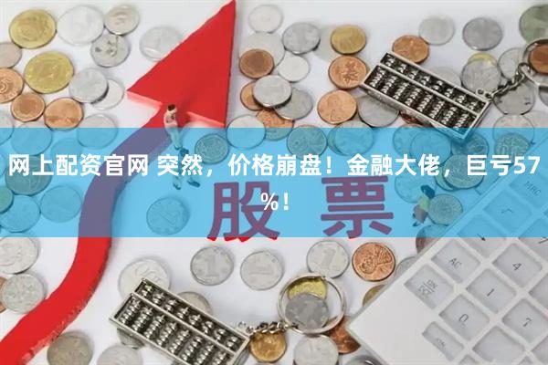 网上配资官网 突然，价格崩盘！金融大佬，巨亏57%！
