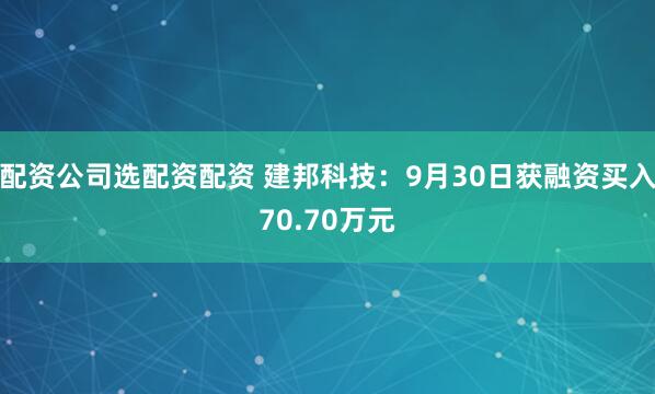 配资公司选配资配资 建邦科技：9月30日获融资买入70.70万元