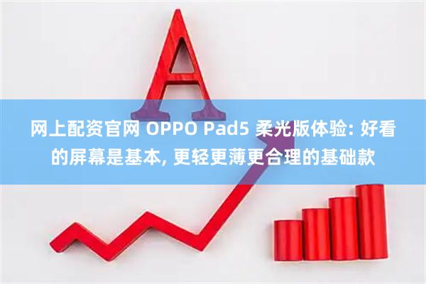 网上配资官网 OPPO Pad5 柔光版体验: 好看的屏幕是基本, 更轻更薄更合理的基础款