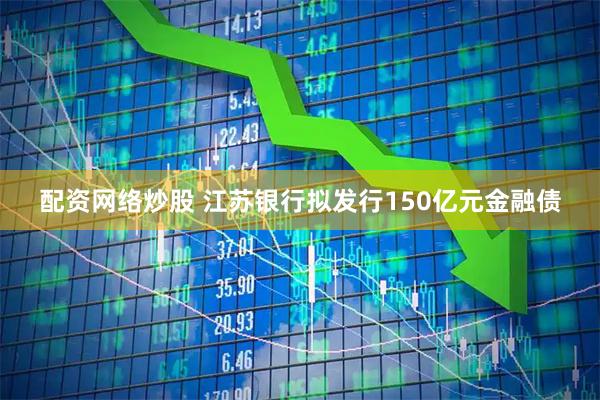 配资网络炒股 江苏银行拟发行150亿元金融债