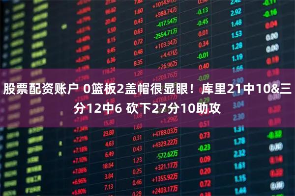股票配资账户 0篮板2盖帽很显眼！库里21中10&三分12中6 砍下27分10助攻