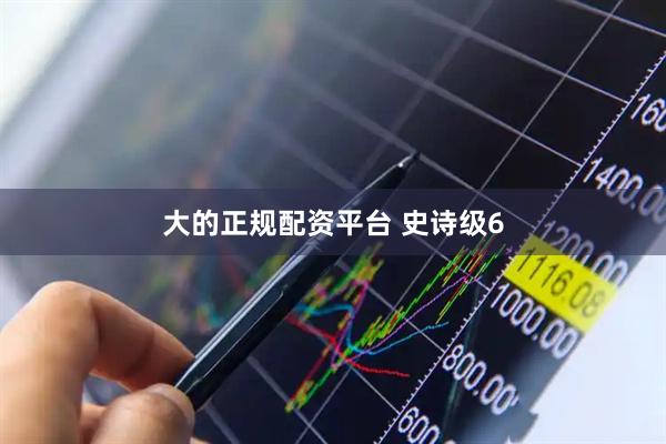 大的正规配资平台 史诗级6