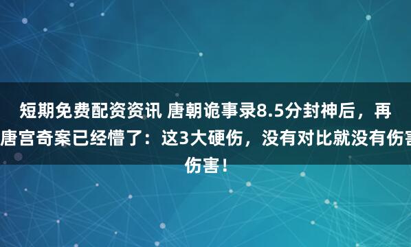 短期免费配资资讯 唐朝诡事录8.5分封神后，再看唐宫奇案已经懵了：这3大硬伤，没有对比就没有伤害！